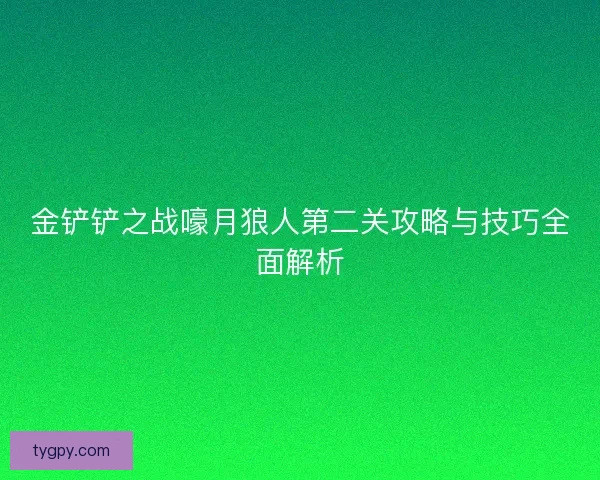 金铲铲之战嚎月狼人第二关攻略与技巧全面解析